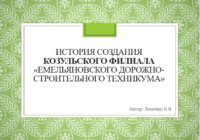 ИСТОРИЯ СОЗДАНИЯ КОЗУЛЬСКОГО ФИЛИАЛА «ЕМЕЛЬЯНОВСКОГО ДОРОЖНО-СТРОИТЕЛЬНОГО ТЕХНИКУМА» ИСТОРИЯ СОЗДАНИЯ КОЗУЛЬСКОГО ФИЛИАЛА «ЕМЕЛЬЯНОВСКОГО ДОРОЖНО-СТРОИТЕЛЬНОГО ТЕХНИКУМА»